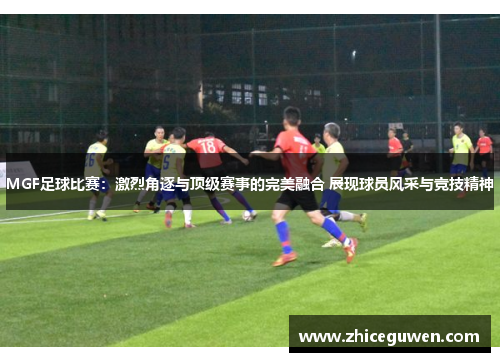 MGF足球比赛：激烈角逐与顶级赛事的完美融合 展现球员风采与竞技精神